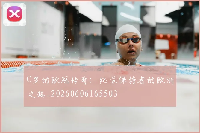 C罗的欧冠传奇：纪录保持者的欧洲之路_20260606165503