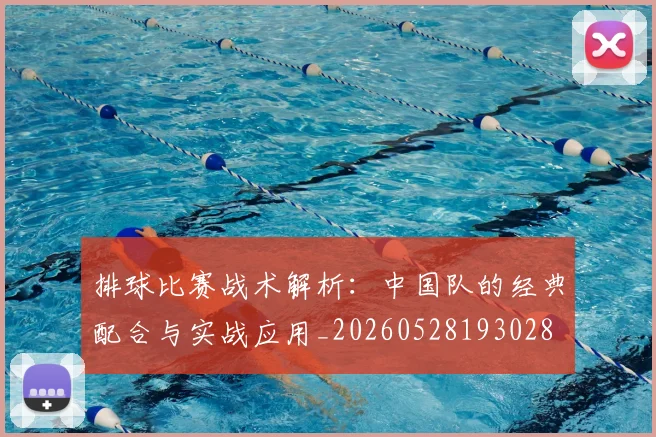 排球比赛战术解析：中国队的经典配合与实战应用_20260528193028