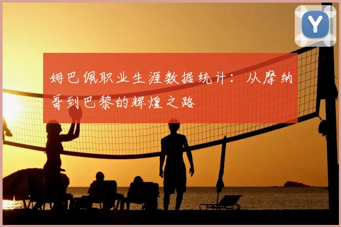 姆巴佩职业生涯数据统计:从摩纳哥到巴黎的辉煌之路