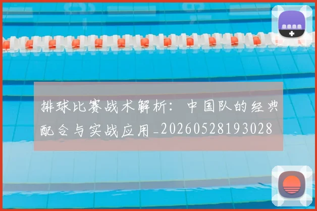 排球比赛战术解析:中国队的经典配合与实战应用_20260528193028