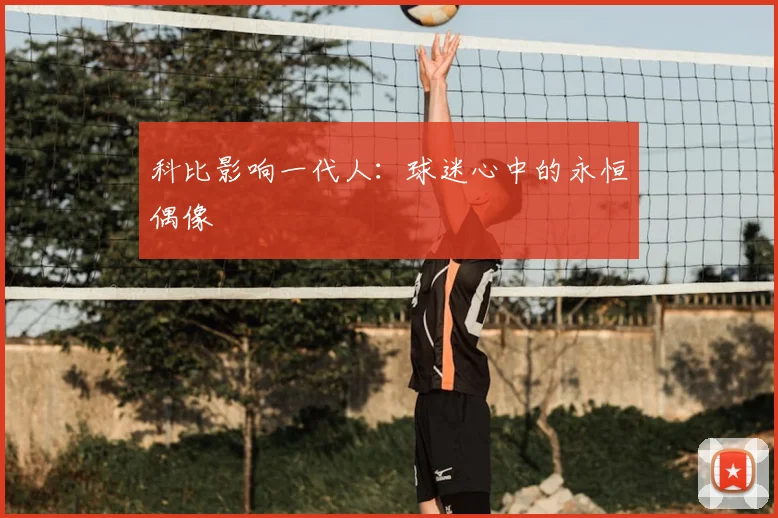 科比影响一代人:球迷心中的永恒偶像