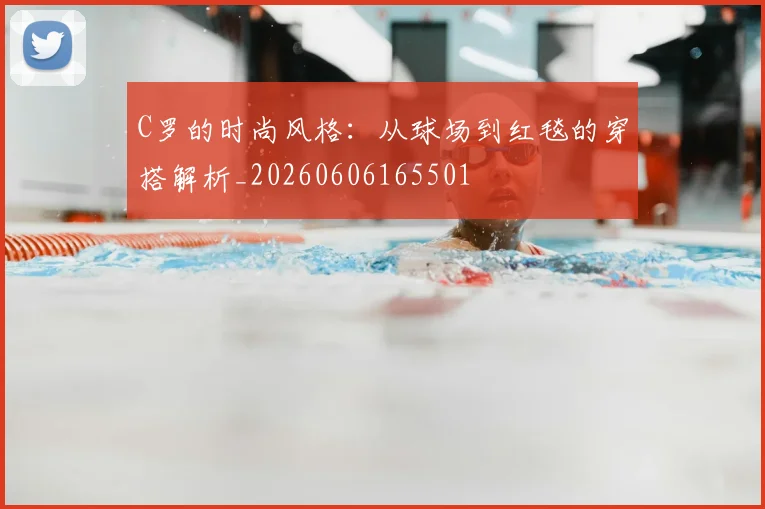 C罗的时尚风格:从球场到红毯的穿搭解析_20260606165501