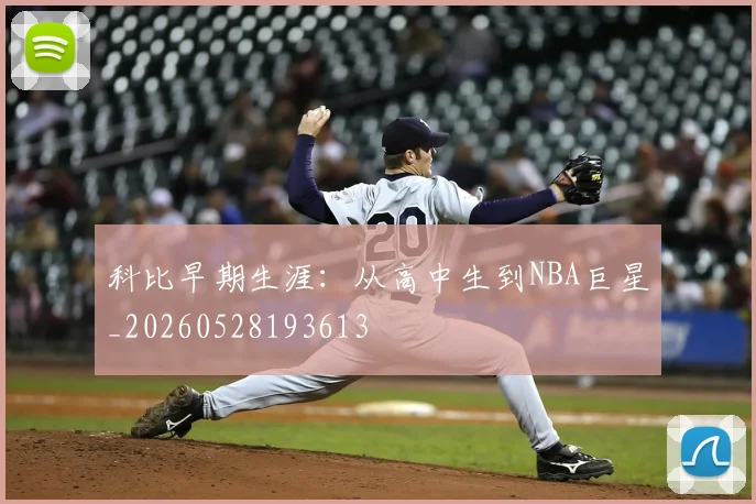 科比早期生涯：从高中生到NBA巨星_20260528193613