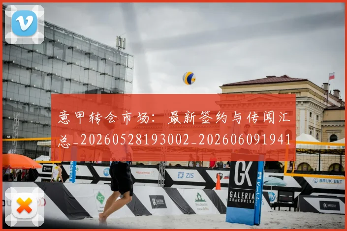 意甲转会市场：最新签约与传闻汇总_20260528193002_20260609194112